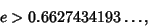 \begin{displaymath}
e>0.6627434193\ldots,
\end{displaymath}