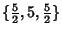 $\{{\textstyle{5\over 2}}, 5, {\textstyle{5\over 2}}\}$