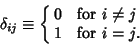 \begin{displaymath}
\delta_{ij} \equiv \cases{
0 & for $i \not = j$\cr
1 & for $i = j$.\cr}
\end{displaymath}