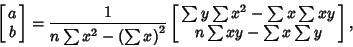 \begin{displaymath}
\left[{\matrix{a\cr b\cr}}\right] = {1\over n\sum x^2-\left(...
... y\sum x^2-\sum x\sum xy\cr n\sum xy-\sum x\sum y\cr}}\right],
\end{displaymath}