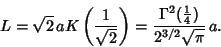 \begin{displaymath}
L=\sqrt{2}\,a K\left({1\over\sqrt{2}}\right)= {\Gamma^2({\textstyle{1\over 4}})\over 2^{3/2}\sqrt{\pi}}\, a.
\end{displaymath}