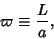 \begin{displaymath}
\varpi \equiv{L\over a},
\end{displaymath}