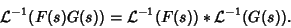 \begin{displaymath}
{\mathcal L}^{-1}(F(s)G(s)) = {\mathcal L}^{-1}(F(s))*{\mathcal L}^{-1}(G(s)).
\end{displaymath}