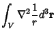 $\displaystyle \int_V \nabla^2 {1\over r}d^3{\bf r}$