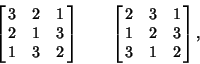 \begin{displaymath}
\left[{\matrix{3 & 2 & 1\cr 2 & 1 & 3\cr 1 & 3 & 2\cr}}\righ...
...left[{\matrix{2 & 3 & 1\cr 1 & 2 & 3\cr 3 & 1 & 2\cr}}\right],
\end{displaymath}