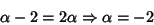 \begin{displaymath}
\alpha-2=2\alpha \Rightarrow \alpha=-2
\end{displaymath}