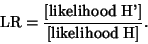 \begin{displaymath}
{\rm LR} = {\hbox{[likelihood H']}\over\hbox{[likelihood H]}}.
\end{displaymath}