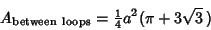 \begin{displaymath}
A_{\rm between\ loops}={\textstyle{1\over 4}}a^2(\pi+3\sqrt{3}\,)
\end{displaymath}