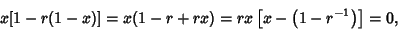 \begin{displaymath}
x[1-r (1-x)] = x(1-r+r x) = r x\left[{x-\left({1-r^{-1}}\right)}\right]= 0,
\end{displaymath}