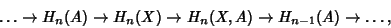 \begin{displaymath}
\ldots\to H_n(A)\to H_n(X)\to H_n(X,A)\to H_{n-1}(A)\to\ldots,
\end{displaymath}