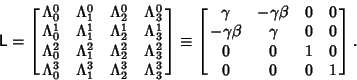 \begin{displaymath}
{\hbox{\sf L}} =\left[{\matrix{
\Lambda_0^0 & \Lambda_1^0 & ...
... \gamma & 0 & 0\cr
0 & 0 & 1 & 0\cr
0 & 0 & 0 & 1\cr}}\right].
\end{displaymath}