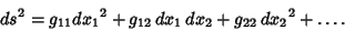 \begin{displaymath}
ds^2=g_{11}{dx_1}^2+g_{12}\,dx_1\,dx_2+g_{22}\,{dx_2}^2+\ldots.
\end{displaymath}