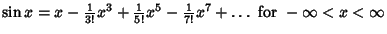 $\sin x = x-{\textstyle{1\over 3!}}x^3+{\textstyle{1\over 5!}}x^5-{\textstyle{1\over 7!}}x^7+\ldots{\rm\ for\ } -\infty<x<\infty $