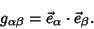 \begin{displaymath}
g_{\alpha \beta}=\vec e_\alpha \cdot \vec e_\beta.
\end{displaymath}