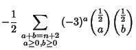 $\displaystyle -{1\over 2}\sum_{\scriptstyle a+b=n+2\atop\scriptstyle a\geq 0, b\geq 0} (-3)^a{{\textstyle{1\over 2}}\choose a}{{\textstyle{1\over 2}}\choose b}$