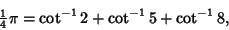 \begin{displaymath}
{\textstyle{1\over 4}}\pi=\cot^{-1}2+\cot^{-1}5+\cot^{-1}8,
\end{displaymath}