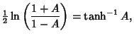 $\displaystyle {\textstyle{1\over 2}}\ln\left({1+A\over 1-A}\right)= \tanh^{-1} A,$