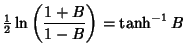 $\displaystyle {\textstyle{1\over 2}}\ln\left({1+B\over 1-B}\right)=\tanh^{-1} B$