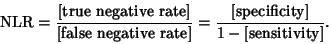 \begin{displaymath}
{\rm NLR} = {\hbox{[true negative rate]}\over\hbox{[false ne...
... rate]}} = {\hbox{[specificity]}\over 1-\hbox{[sensitivity]}}.
\end{displaymath}