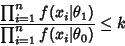 \begin{displaymath}
{\prod_{i=1}^n f(x_i\vert\theta_1)\over \prod_{i=1}^n f(x_i\vert\theta_0)} \leq k
\end{displaymath}