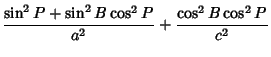 $\displaystyle {\sin^2 P+\sin^2 B\cos^2 P\over a^2}+{\cos^2 B\cos^2 P\over c^2}$