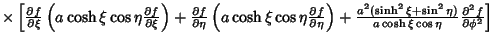 $ \times \left[{{\partial f\over\partial\xi}\left({a\cosh\xi\cos\eta{\partial f\...
...i+\sin^2\eta)\over a\cosh\xi\cos\eta}{\partial^2 f\over\partial\phi^2 }}\right]$