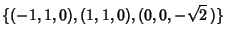 $\displaystyle \{(-1, 1,0), ( 1, 1,0), (0,0,-\sqrt{2}\,)\}$