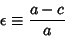 \begin{displaymath}
\epsilon \equiv {a-c\over a}
\end{displaymath}