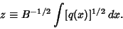 \begin{displaymath}
z \equiv B^{-1/2}\int [q(x)]^{1/2}\,dx.
\end{displaymath}