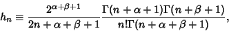 \begin{displaymath}
h_n\equiv {2^{\alpha+\beta+1}\over 2n+\alpha+\beta+1}
{\Gamma(n+\alpha+1)\Gamma(n+\beta+1)\over n!\Gamma(n+\alpha+\beta+1)},
\end{displaymath}