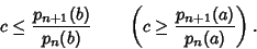 \begin{displaymath}
c\leq {p_{n+1}(b)\over p_n(b)}\qquad \left({c\geq{p_{n+1}(a)\over p_n(a)}}\right).
\end{displaymath}