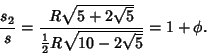 \begin{displaymath}
{s_2\over s}={R\sqrt{5+2\sqrt{5}}\over {\textstyle{1\over 2}}R\sqrt{10-2\sqrt{5}}} = 1+\phi.
\end{displaymath}