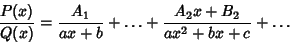 \begin{displaymath}
{P(x)\over Q(x)} = {A_1\over ax+b} + \ldots + {A_2x+B_2\over ax^2+bx+c} +\ldots
\end{displaymath}