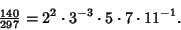 \begin{displaymath}
{\textstyle{140\over 297}}=2^2\cdot 3^{-3}\cdot 5\cdot 7\cdot 11^{-1}.
\end{displaymath}