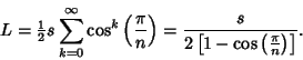 \begin{displaymath}
L={\textstyle{1\over 2}}s\sum_{k=0}^\infty \cos^k\left({\pi\...
...ght)={s\over 2\left[{1-\cos\left({\pi\over n}\right)}\right]}.
\end{displaymath}