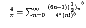 $\quad {4\over\pi}=\sum_{n=0}^\infty {(6n+1){({\textstyle{1\over 2}})_n}^3\over 4^n(n!)^3}$