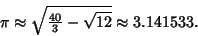 \begin{displaymath}
\pi\approx \sqrt{{\textstyle{40\over 3}}-\sqrt{12}} \approx 3.141533.
\end{displaymath}