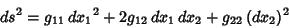 \begin{displaymath}
ds^2=g_{11}\,{dx_1}^2+2g_{12}\,dx_1\,dx_2+g_{22}\,(dx_2)^2
\end{displaymath}