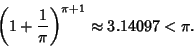 \begin{displaymath}
\left({1+{1\over\pi}}\right)^{\pi+1}\approx 3.14097 < \pi.
\end{displaymath}