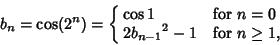 \begin{displaymath}
b_n=\cos(2^n)=\cases{
\cos 1 & for $n=0$\cr
2{b_{n-1}}^2-1 & for $n\geq 1$,\cr}
\end{displaymath}