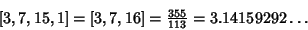 \begin{displaymath}[3, 7, 15, 1]= [3, 7, 16] = {\textstyle{355\over 113}} = 3.14159292\ldots
\end{displaymath}