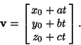 \begin{displaymath}
{\bf v}=\left[{\matrix{x_0+at\cr y_0+bt\cr z_0+ct\cr}}\right].
\end{displaymath}