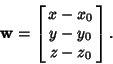 \begin{displaymath}
{\bf w} = \left[{\matrix{x-x_0\cr y-y_0\cr z-z_0\cr}}\right].
\end{displaymath}