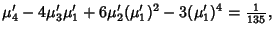 $\displaystyle \mu_4'-4\mu_3'\mu_1'+6\mu_2'(\mu_1')^2-3(\mu_1')^4={\textstyle{1\over 135}},$