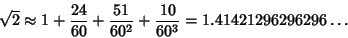 \begin{displaymath}
\sqrt{2}\approx 1+{24\over 60}+{51\over 60^2}+{10\over 60^3}=1.41421296296296\dots
\end{displaymath}