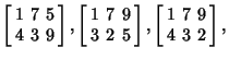 $\displaystyle \left[\begin{array}{ccc}1 & 7 & 5\\  4 & 3 & 9\end{array}\right],...
...rray}\right], \left[\begin{array}{ccc}1 & 7 & 9\\  4 & 3 & 2\end{array}\right],$