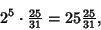 \begin{displaymath}
2^5\cdot {\textstyle{25\over 31}}=25 {\textstyle{25\over 31}},
\end{displaymath}