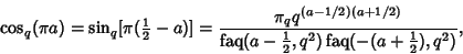 \begin{displaymath}
\cos_q(\pi a)=\sin_q[\pi({\textstyle{1\over 2}}-a)]={\pi_q q...
...r 2}}, q^2)\mathop{\rm faq}(-(a+{\textstyle{1\over 2}}),q^2)},
\end{displaymath}