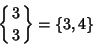 \begin{displaymath}
\left\{{3\atop 3}\right\}=\{3, 4\}
\end{displaymath}