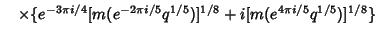 $\hskip10pt \times\{e^{-3\pi i/4}[m(e^{-2\pi i/5}q^{1/5})]^{1/8} + i [m(e^{4\pi i/5} q^{1/5})]^{1/8}\}$